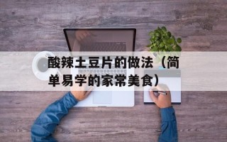 酸辣土豆片的做法（简单易学的家常美食）