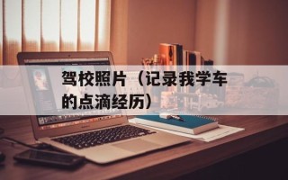 驾校照片（记录我学车的点滴经历）