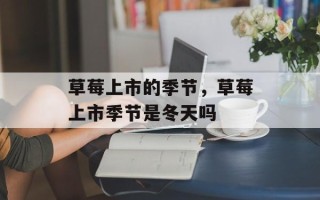 草莓上市的季节，草莓上市季节是冬天吗