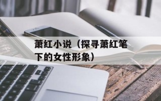 萧红小说（探寻萧红笔下的女性形象）