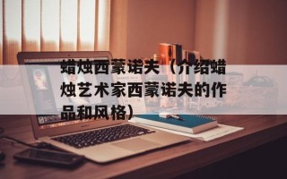 蜡烛西蒙诺夫（介绍蜡烛艺术家西蒙诺夫的作品和风格）