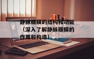 静脉瓣膜的结构和功能（深入了解静脉瓣膜的作用和构造）