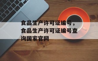 食品生产许可证编号，食品生产许可证编号查询国家官网