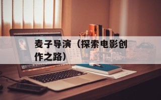 麦子导演（探索电影创作之路）