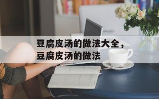 豆腐皮汤的做法大全，豆腐皮汤的做法
