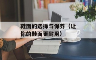 鞋面的选择与保养（让你的鞋面更耐用）