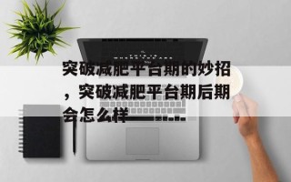 突破减肥平台期的妙招，突破减肥平台期后期会怎么样