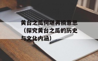 黄台之瓜何堪再摘意思（探究黄台之瓜的历史与文化内涵）