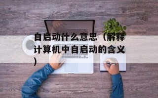 自启动什么意思（解释计算机中自启动的含义）