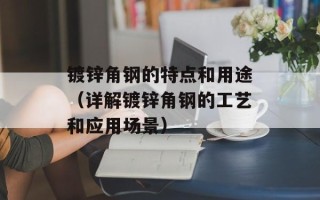镀锌角钢的特点和用途（详解镀锌角钢的工艺和应用场景）