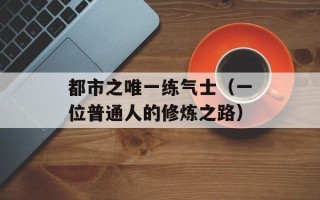 都市之唯一练气士（一位普通人的修炼之路）
