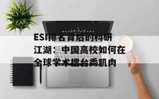 ESI排名背后的科研江湖：中国高校如何在全球学术擂台秀肌肉