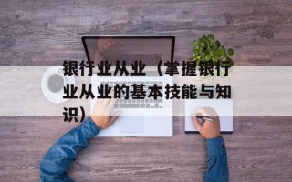 银行业从业（掌握银行业从业的基本技能与知识）