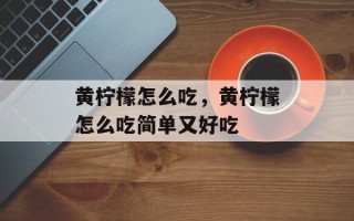 黄柠檬怎么吃，黄柠檬怎么吃简单又好吃