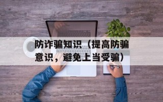 防诈骗知识（提高防骗意识，避免上当受骗）