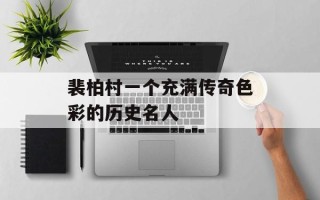 裴柏村一个充满传奇色彩的历史名人