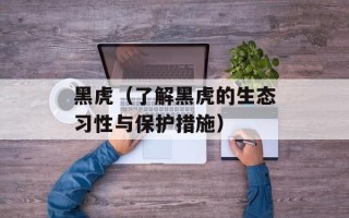 黑虎（了解黑虎的生态习性与保护措施）