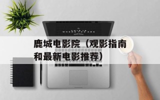 鹿城电影院（观影指南和最新电影推荐）
