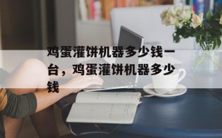 鸡蛋灌饼机器多少钱一台，鸡蛋灌饼机器多少钱