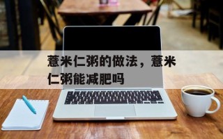 薏米仁粥的做法，薏米仁粥能减肥吗