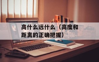 高什么远什么（高度和距离的正确把握）