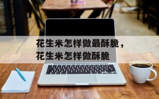 花生米怎样做最酥脆，花生米怎样做酥脆