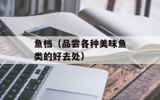 鱼档（品尝各种美味鱼类的好去处）