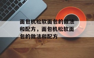面包机松软面包的做法和配方，面包机松软面包的做法和配方