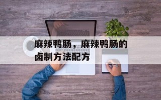 麻辣鸭肠，麻辣鸭肠的卤制方法配方