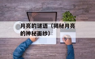 月亮的谜语（揭秘月亮的神秘面纱）