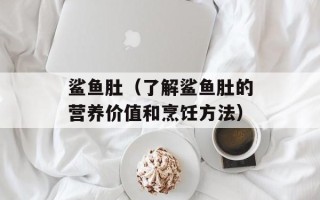 鲨鱼肚（了解鲨鱼肚的营养价值和烹饪方法）