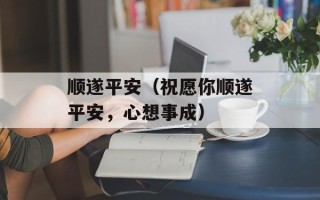 顺遂平安（祝愿你顺遂平安，心想事成）