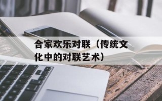 合家欢乐对联（传统文化中的对联艺术）