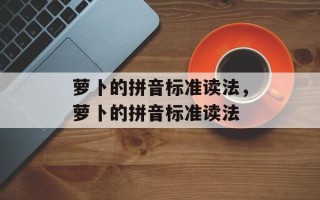 萝卜的拼音标准读法，萝卜的拼音标准读法