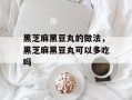 黑芝麻黑豆丸的做法，黑芝麻黑豆丸可以多吃吗