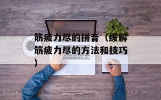 筋疲力尽的拼音（缓解筋疲力尽的方法和技巧）