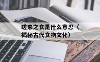嗟来之食是什么意思（揭秘古代食物文化）
