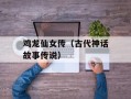 鸡龙仙女传（古代神话故事传说）