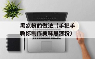 黑凉粉的做法（手把手教你制作美味黑凉粉）