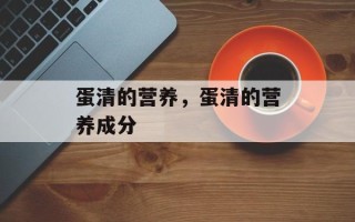 蛋清的营养，蛋清的营养成分