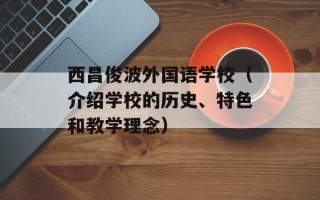 西昌俊波外国语学校（介绍学校的历史、特色和教学理念）