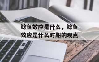 鲶鱼效应是什么，鲶鱼效应是什么时期的观点
