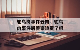 鸵鸟肉事件云南，鸵鸟肉事件后警察追责了吗