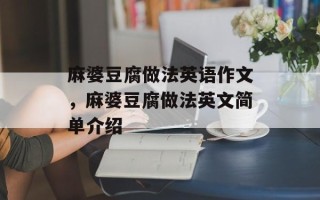 麻婆豆腐做法英语作文，麻婆豆腐做法英文简单介绍