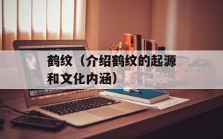 鹤纹（介绍鹤纹的起源和文化内涵）