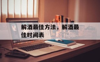 解酒最佳方法，解酒最佳时间表