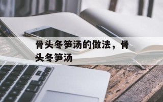 骨头冬笋汤的做法，骨头冬笋汤