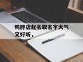 鸭脖店起名取名字大气又好听，