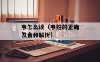 韦怎么读（韦姓的正确发音和解析）