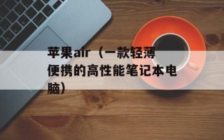 苹果air（一款轻薄便携的高性能笔记本电脑）